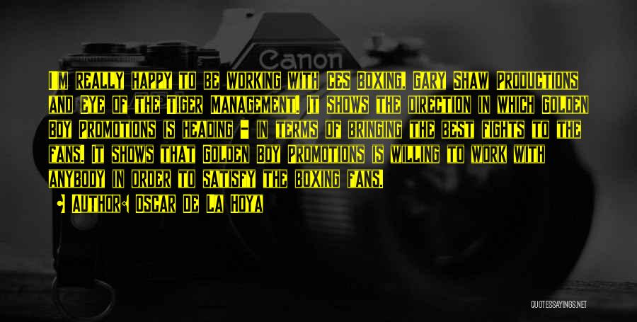 Oscar De La Hoya Quotes: I'm Really Happy To Be Working With Ces Boxing, Gary Shaw Productions And Eye Of The Tiger Management. It Shows