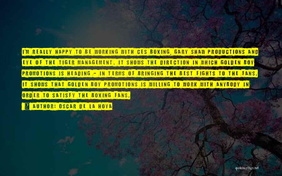 Oscar De La Hoya Quotes: I'm Really Happy To Be Working With Ces Boxing, Gary Shaw Productions And Eye Of The Tiger Management. It Shows