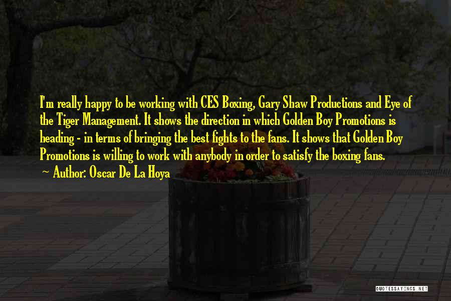 Oscar De La Hoya Quotes: I'm Really Happy To Be Working With Ces Boxing, Gary Shaw Productions And Eye Of The Tiger Management. It Shows