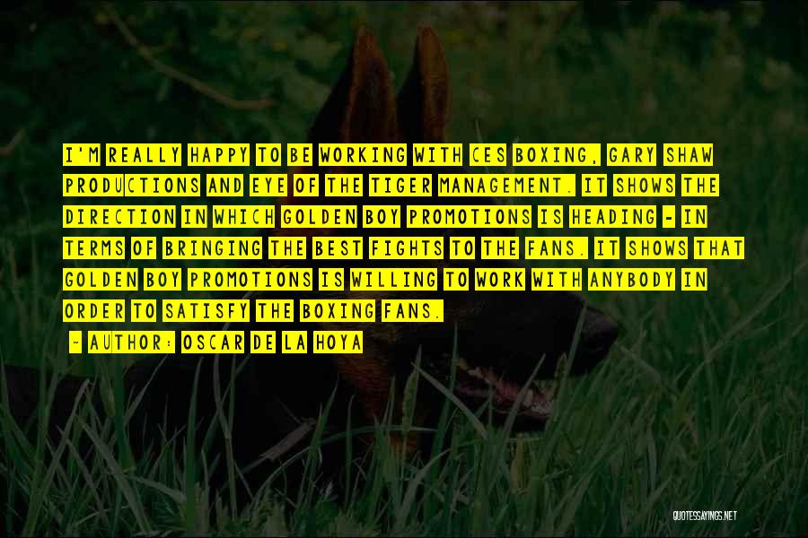 Oscar De La Hoya Quotes: I'm Really Happy To Be Working With Ces Boxing, Gary Shaw Productions And Eye Of The Tiger Management. It Shows