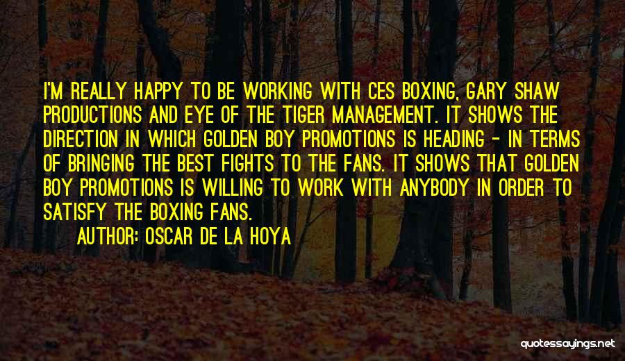 Oscar De La Hoya Quotes: I'm Really Happy To Be Working With Ces Boxing, Gary Shaw Productions And Eye Of The Tiger Management. It Shows