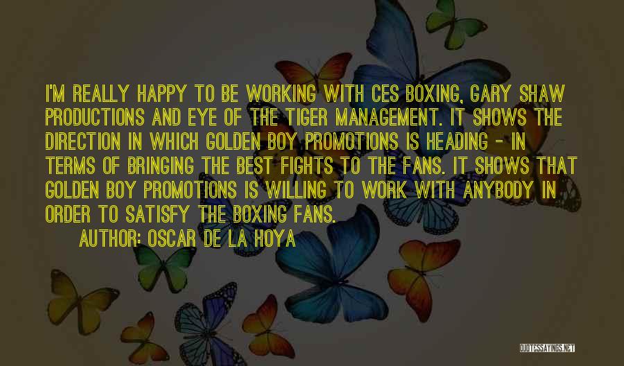 Oscar De La Hoya Quotes: I'm Really Happy To Be Working With Ces Boxing, Gary Shaw Productions And Eye Of The Tiger Management. It Shows