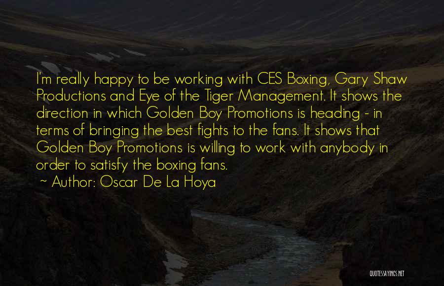 Oscar De La Hoya Quotes: I'm Really Happy To Be Working With Ces Boxing, Gary Shaw Productions And Eye Of The Tiger Management. It Shows