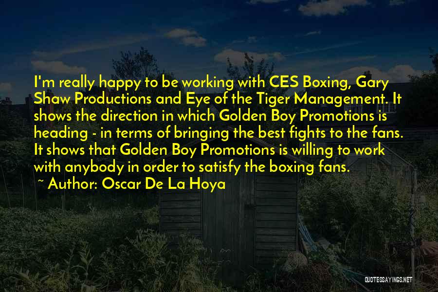 Oscar De La Hoya Quotes: I'm Really Happy To Be Working With Ces Boxing, Gary Shaw Productions And Eye Of The Tiger Management. It Shows