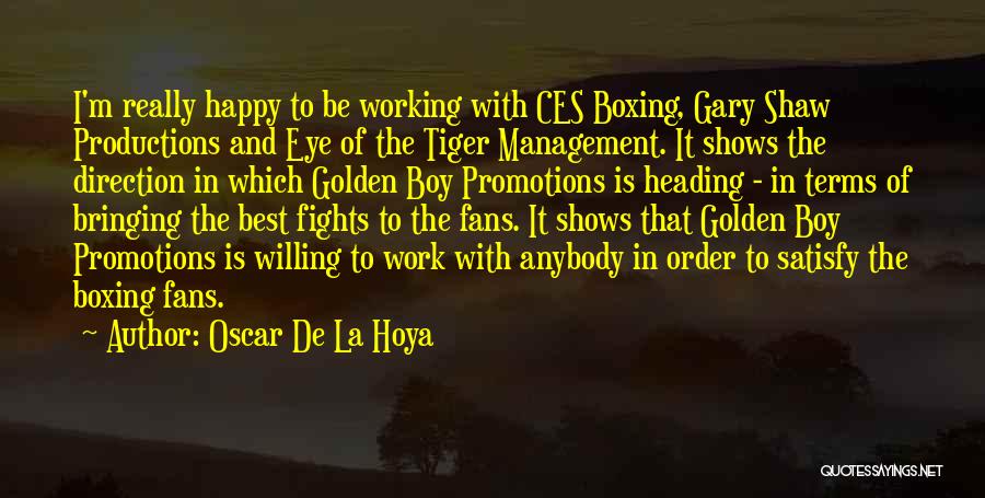 Oscar De La Hoya Quotes: I'm Really Happy To Be Working With Ces Boxing, Gary Shaw Productions And Eye Of The Tiger Management. It Shows