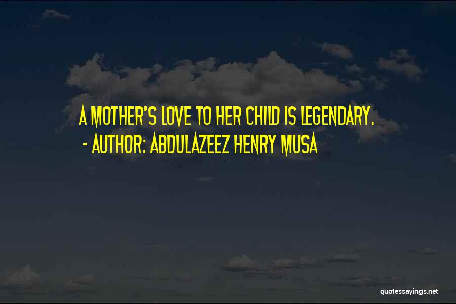 Abdulazeez Henry Musa Quotes: A Mother's Love To Her Child Is Legendary.