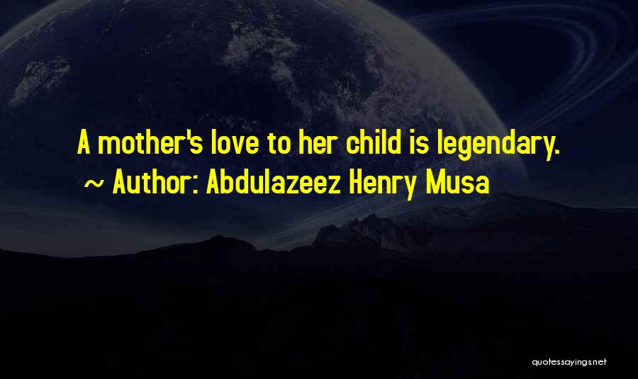 Abdulazeez Henry Musa Quotes: A Mother's Love To Her Child Is Legendary.