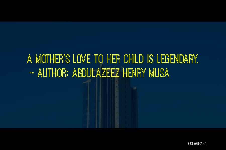 Abdulazeez Henry Musa Quotes: A Mother's Love To Her Child Is Legendary.