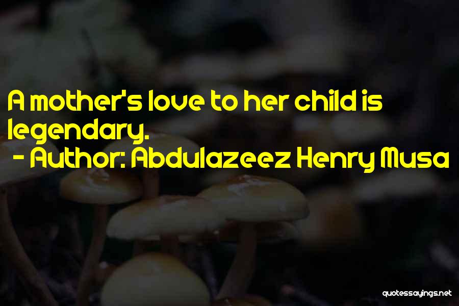 Abdulazeez Henry Musa Quotes: A Mother's Love To Her Child Is Legendary.