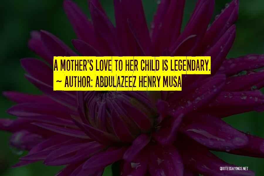 Abdulazeez Henry Musa Quotes: A Mother's Love To Her Child Is Legendary.