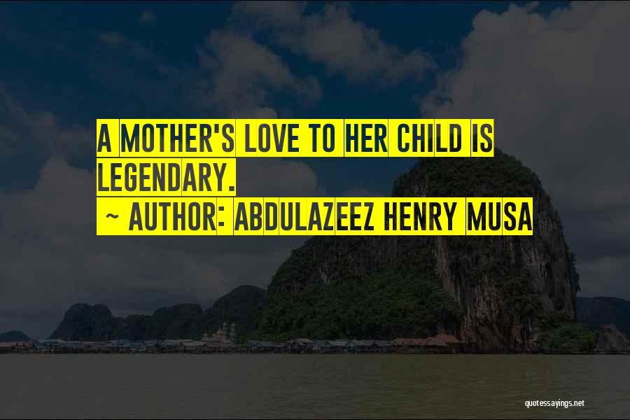 Abdulazeez Henry Musa Quotes: A Mother's Love To Her Child Is Legendary.