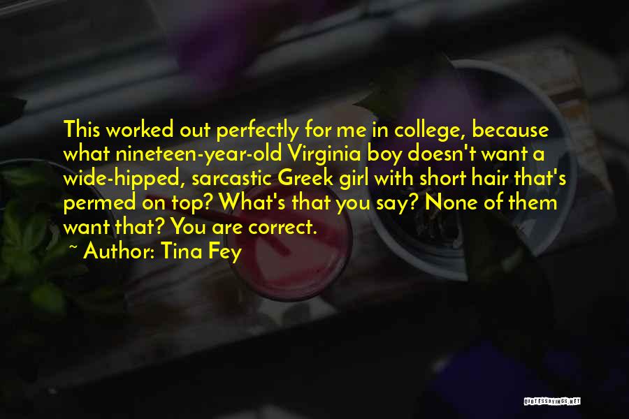 Tina Fey Quotes: This Worked Out Perfectly For Me In College, Because What Nineteen-year-old Virginia Boy Doesn't Want A Wide-hipped, Sarcastic Greek Girl