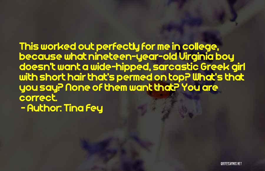 Tina Fey Quotes: This Worked Out Perfectly For Me In College, Because What Nineteen-year-old Virginia Boy Doesn't Want A Wide-hipped, Sarcastic Greek Girl