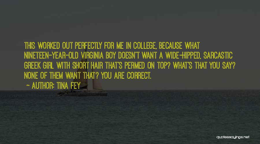 Tina Fey Quotes: This Worked Out Perfectly For Me In College, Because What Nineteen-year-old Virginia Boy Doesn't Want A Wide-hipped, Sarcastic Greek Girl
