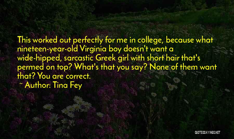 Tina Fey Quotes: This Worked Out Perfectly For Me In College, Because What Nineteen-year-old Virginia Boy Doesn't Want A Wide-hipped, Sarcastic Greek Girl