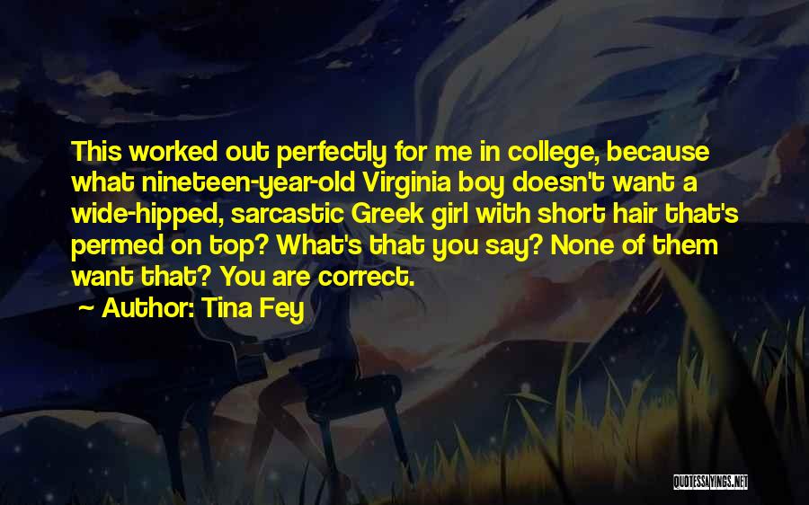 Tina Fey Quotes: This Worked Out Perfectly For Me In College, Because What Nineteen-year-old Virginia Boy Doesn't Want A Wide-hipped, Sarcastic Greek Girl