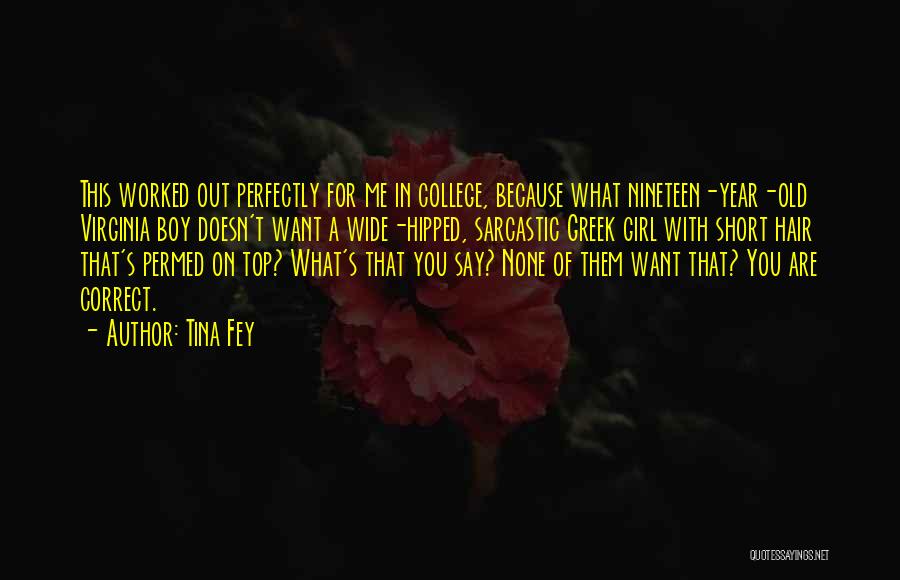 Tina Fey Quotes: This Worked Out Perfectly For Me In College, Because What Nineteen-year-old Virginia Boy Doesn't Want A Wide-hipped, Sarcastic Greek Girl