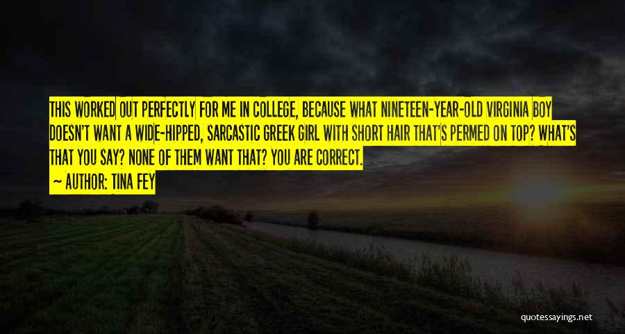 Tina Fey Quotes: This Worked Out Perfectly For Me In College, Because What Nineteen-year-old Virginia Boy Doesn't Want A Wide-hipped, Sarcastic Greek Girl