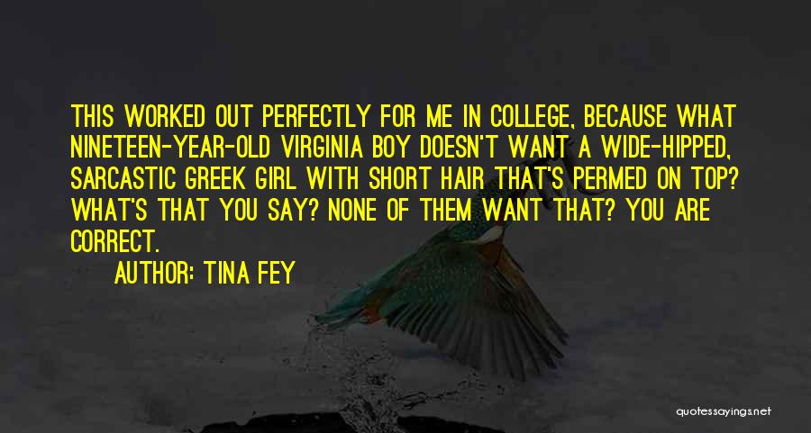 Tina Fey Quotes: This Worked Out Perfectly For Me In College, Because What Nineteen-year-old Virginia Boy Doesn't Want A Wide-hipped, Sarcastic Greek Girl
