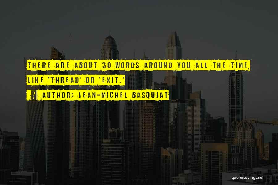 Jean-Michel Basquiat Quotes: There Are About 30 Words Around You All The Time, Like 'thread' Or 'exit.'