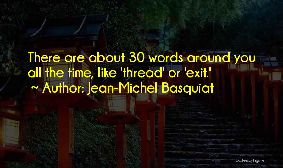 Jean-Michel Basquiat Quotes: There Are About 30 Words Around You All The Time, Like 'thread' Or 'exit.'