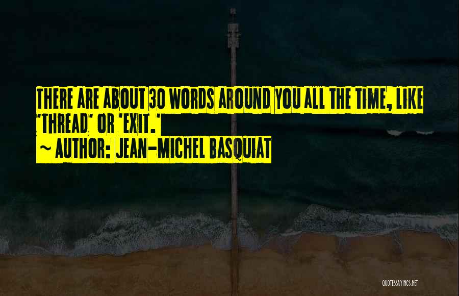 Jean-Michel Basquiat Quotes: There Are About 30 Words Around You All The Time, Like 'thread' Or 'exit.'