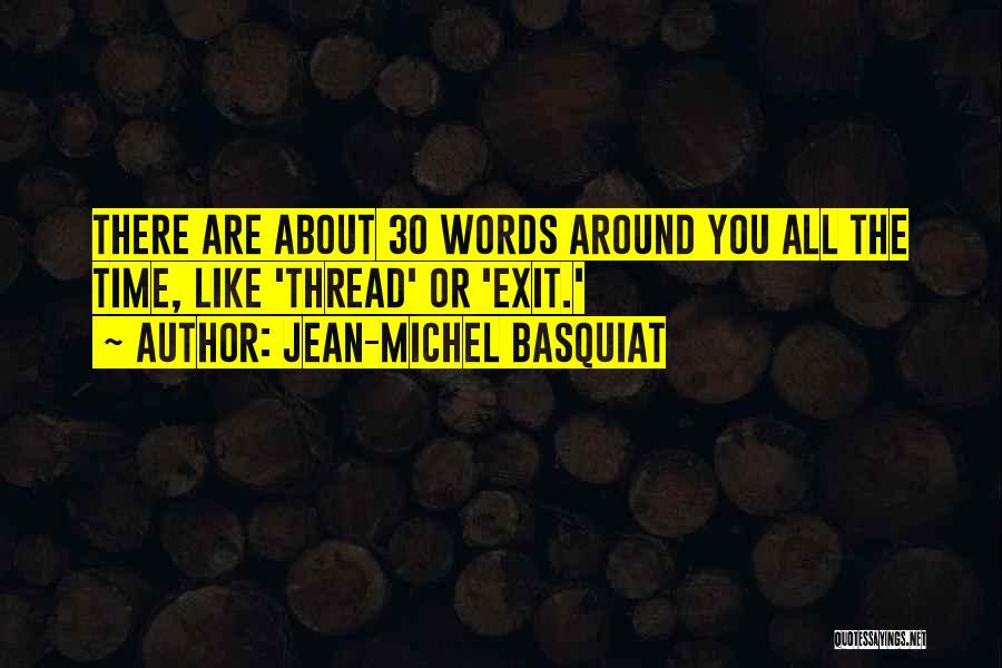 Jean-Michel Basquiat Quotes: There Are About 30 Words Around You All The Time, Like 'thread' Or 'exit.'