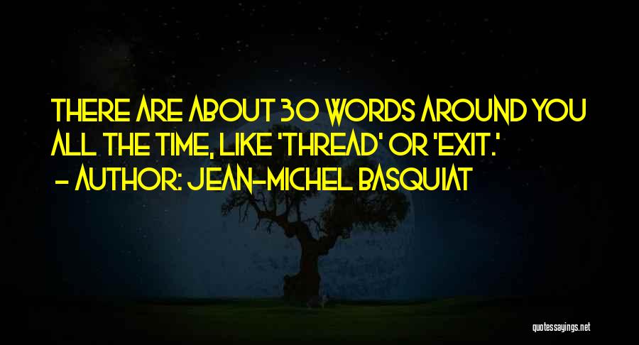 Jean-Michel Basquiat Quotes: There Are About 30 Words Around You All The Time, Like 'thread' Or 'exit.'