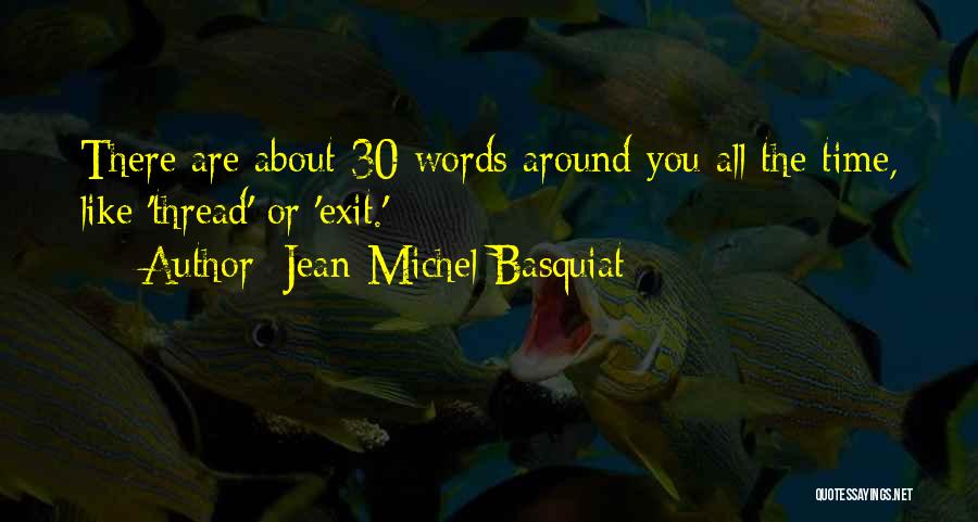 Jean-Michel Basquiat Quotes: There Are About 30 Words Around You All The Time, Like 'thread' Or 'exit.'