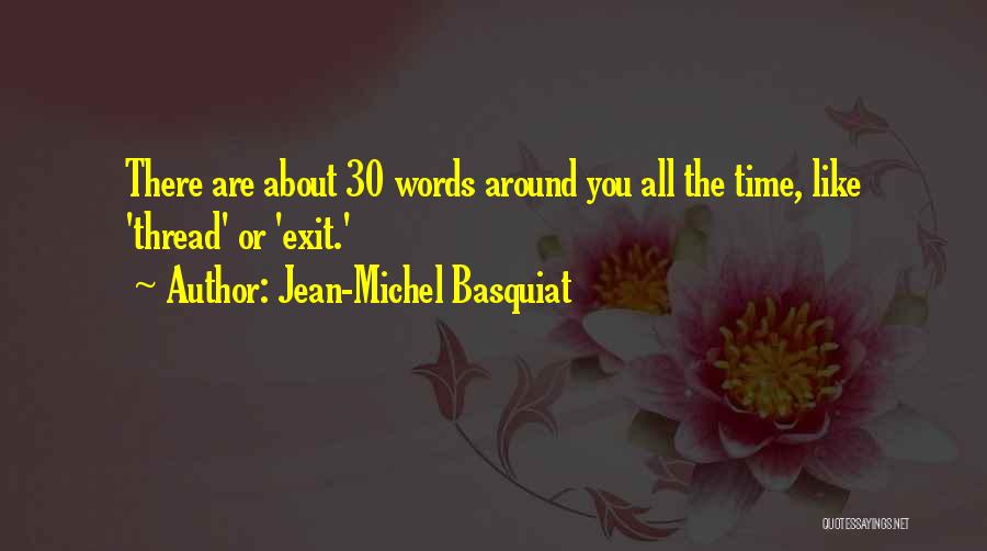 Jean-Michel Basquiat Quotes: There Are About 30 Words Around You All The Time, Like 'thread' Or 'exit.'