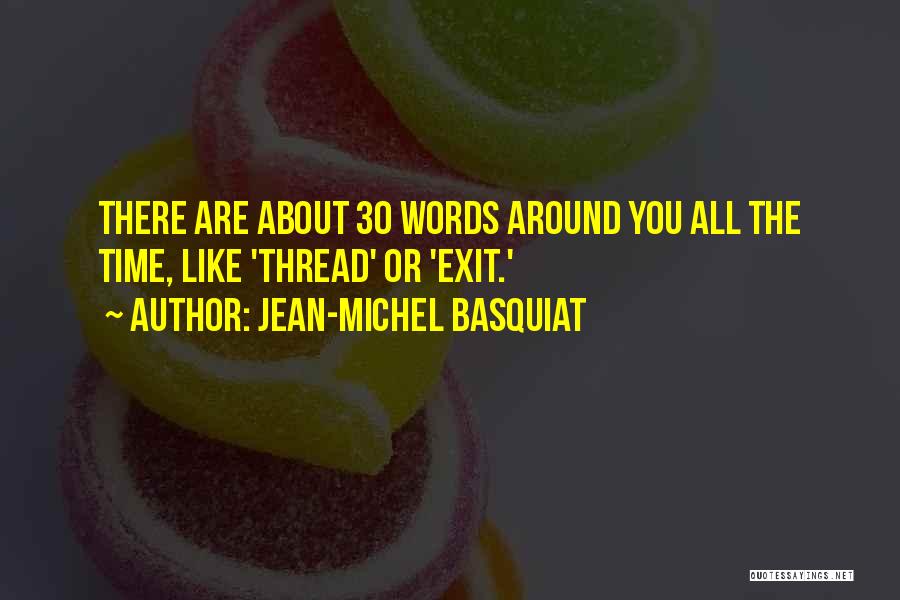Jean-Michel Basquiat Quotes: There Are About 30 Words Around You All The Time, Like 'thread' Or 'exit.'