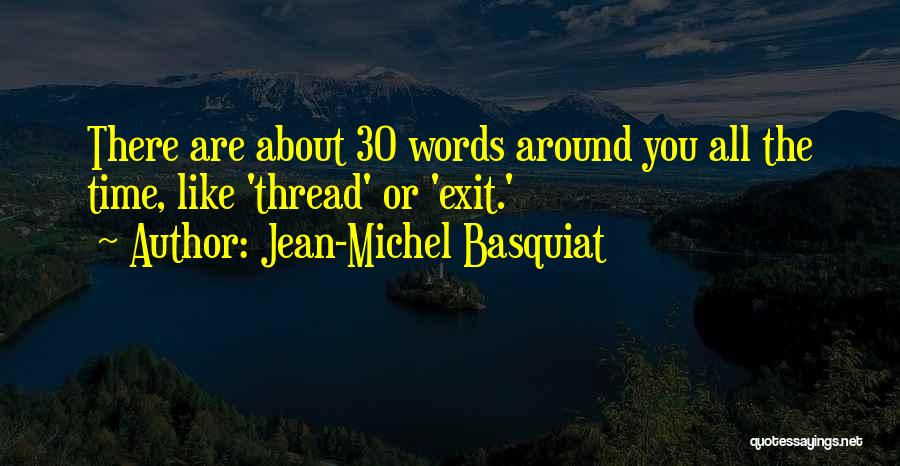 Jean-Michel Basquiat Quotes: There Are About 30 Words Around You All The Time, Like 'thread' Or 'exit.'