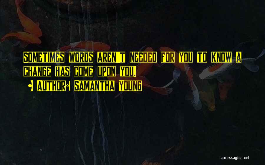 Samantha Young Quotes: Sometimes Words Aren't Needed For You To Know A Change Has Come Upon You.