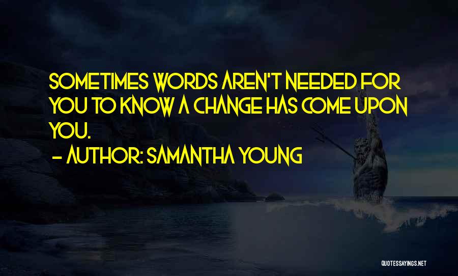 Samantha Young Quotes: Sometimes Words Aren't Needed For You To Know A Change Has Come Upon You.