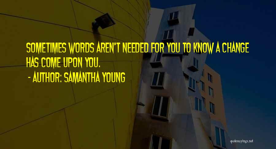 Samantha Young Quotes: Sometimes Words Aren't Needed For You To Know A Change Has Come Upon You.