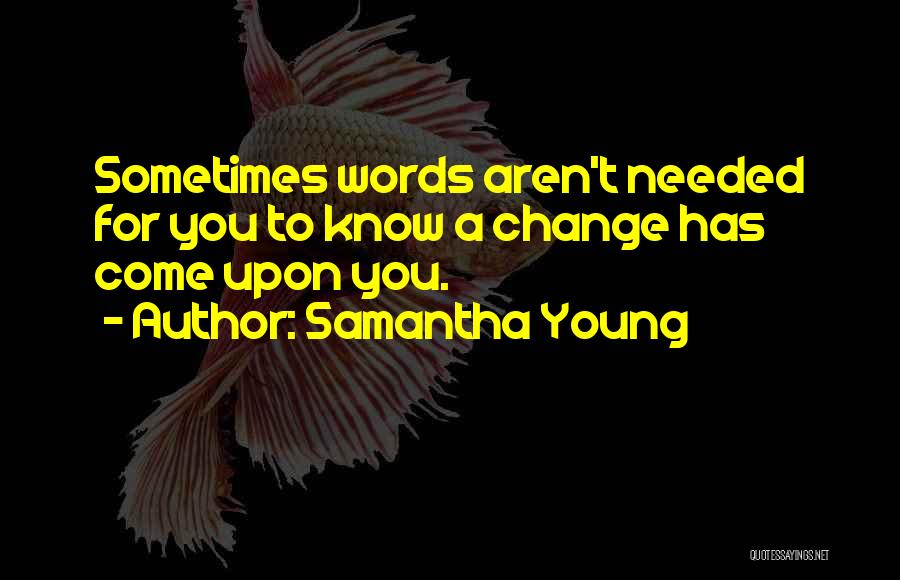 Samantha Young Quotes: Sometimes Words Aren't Needed For You To Know A Change Has Come Upon You.