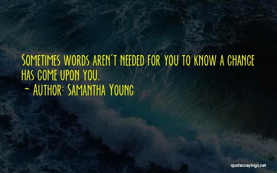 Samantha Young Quotes: Sometimes Words Aren't Needed For You To Know A Change Has Come Upon You.