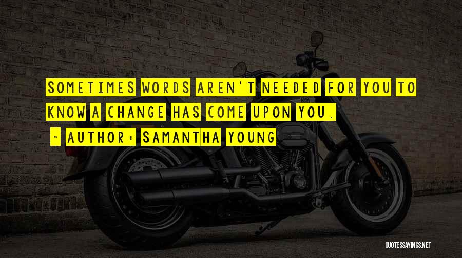 Samantha Young Quotes: Sometimes Words Aren't Needed For You To Know A Change Has Come Upon You.