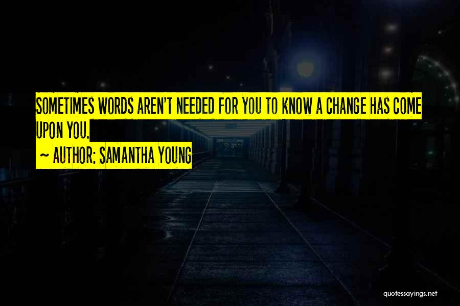 Samantha Young Quotes: Sometimes Words Aren't Needed For You To Know A Change Has Come Upon You.