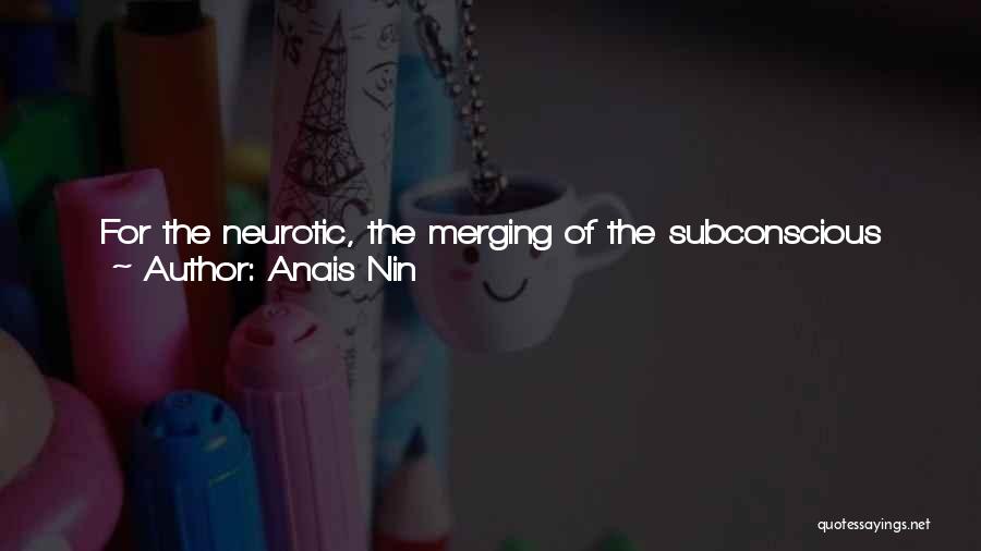 Anais Nin Quotes: For The Neurotic, The Merging Of The Subconscious And The Conscious May Be Risky, Just As It Is For The