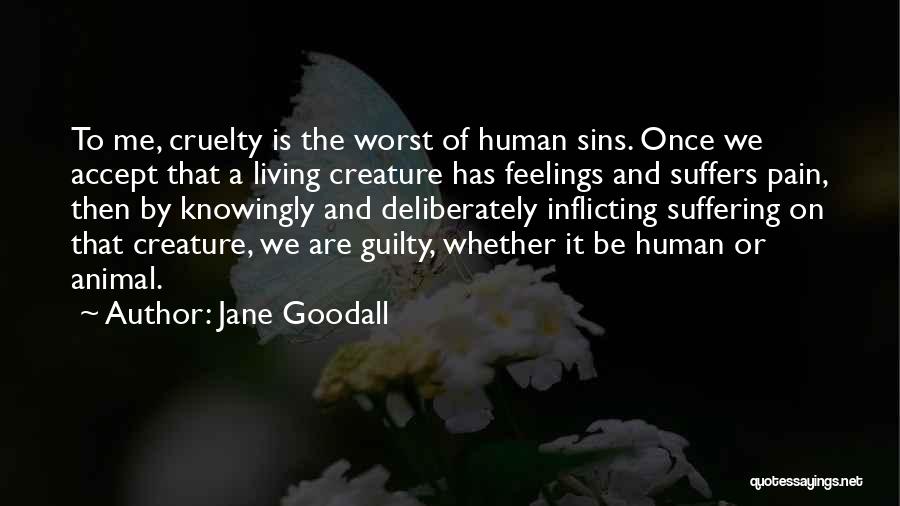 Jane Goodall Quotes: To Me, Cruelty Is The Worst Of Human Sins. Once We Accept That A Living Creature Has Feelings And Suffers