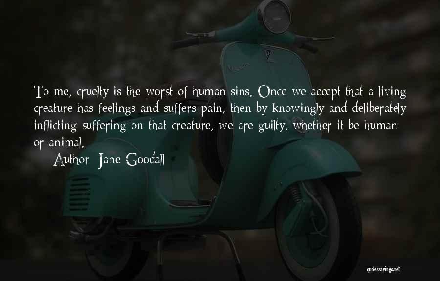 Jane Goodall Quotes: To Me, Cruelty Is The Worst Of Human Sins. Once We Accept That A Living Creature Has Feelings And Suffers
