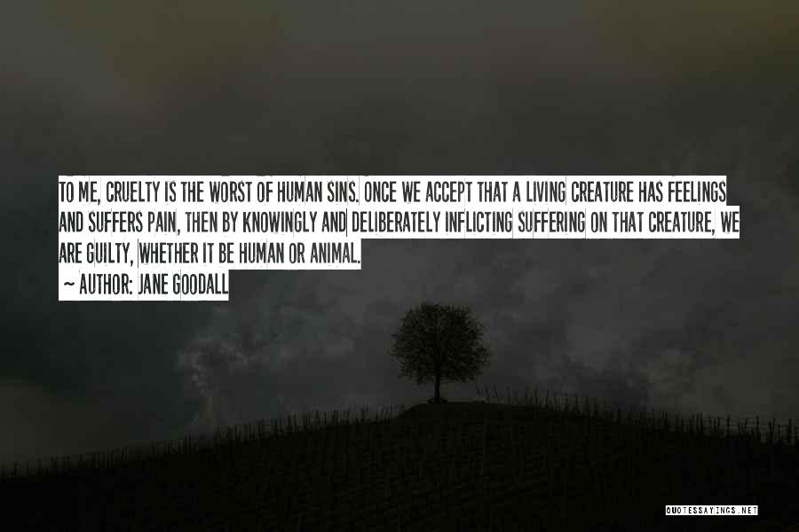 Jane Goodall Quotes: To Me, Cruelty Is The Worst Of Human Sins. Once We Accept That A Living Creature Has Feelings And Suffers