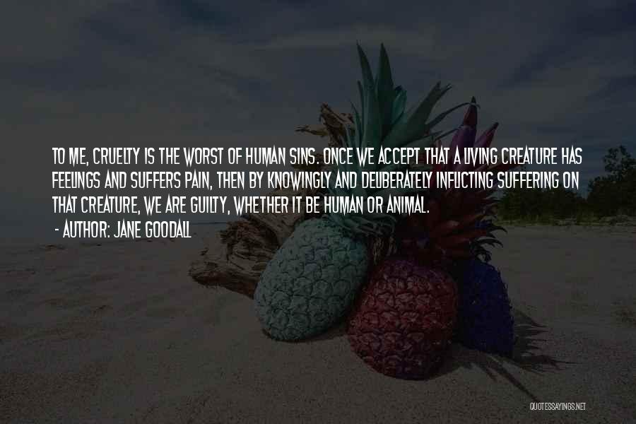Jane Goodall Quotes: To Me, Cruelty Is The Worst Of Human Sins. Once We Accept That A Living Creature Has Feelings And Suffers