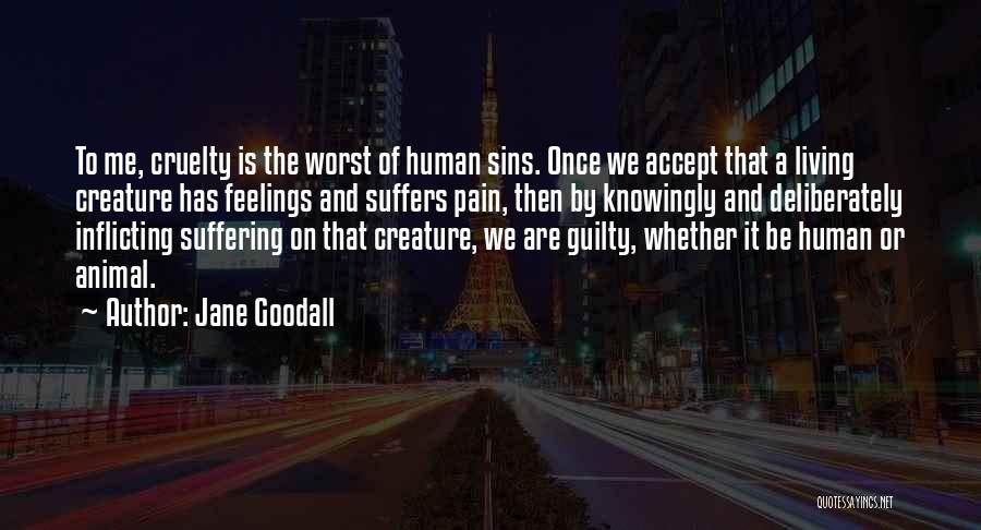Jane Goodall Quotes: To Me, Cruelty Is The Worst Of Human Sins. Once We Accept That A Living Creature Has Feelings And Suffers