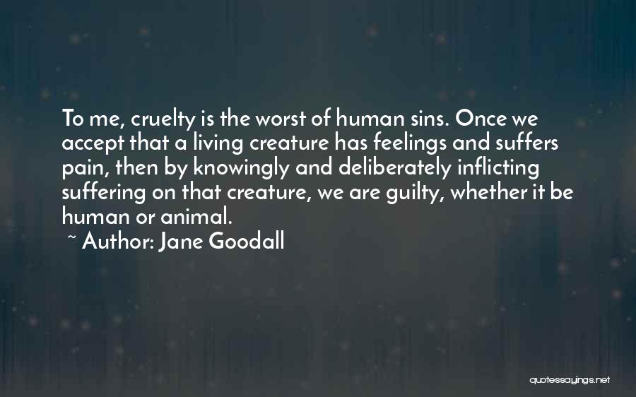 Jane Goodall Quotes: To Me, Cruelty Is The Worst Of Human Sins. Once We Accept That A Living Creature Has Feelings And Suffers