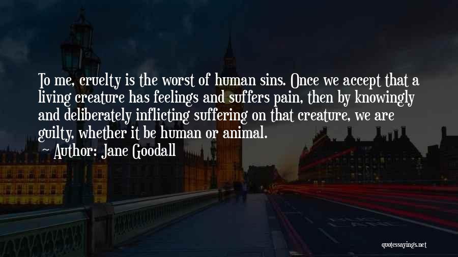 Jane Goodall Quotes: To Me, Cruelty Is The Worst Of Human Sins. Once We Accept That A Living Creature Has Feelings And Suffers