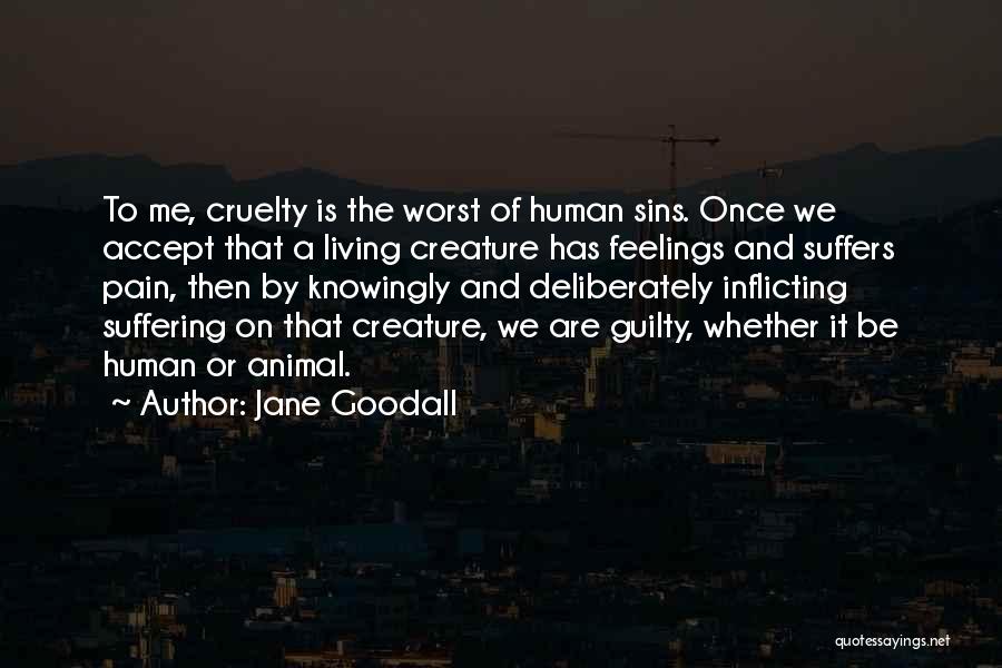 Jane Goodall Quotes: To Me, Cruelty Is The Worst Of Human Sins. Once We Accept That A Living Creature Has Feelings And Suffers