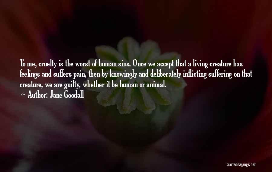 Jane Goodall Quotes: To Me, Cruelty Is The Worst Of Human Sins. Once We Accept That A Living Creature Has Feelings And Suffers