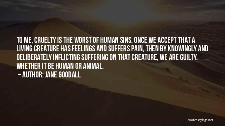 Jane Goodall Quotes: To Me, Cruelty Is The Worst Of Human Sins. Once We Accept That A Living Creature Has Feelings And Suffers